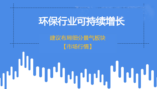 環(huán)保行業(yè)實(shí)現(xiàn)可持續(xù)增長(zhǎng) 建議布局細(xì)分景氣領(lǐng)域