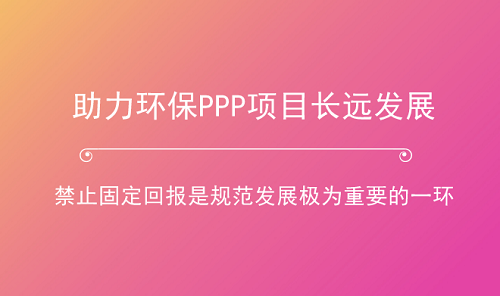 助力環(huán)保產(chǎn)業(yè)長跑 PPP項(xiàng)目如何杜絕“固定回報”？