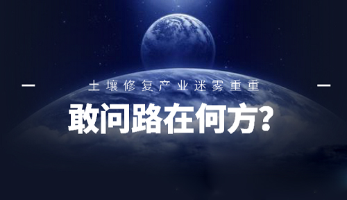 敢問路在何方？ 土壤修復(fù)產(chǎn)業(yè)未來前景迷霧重重